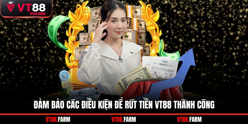 Đảm bảo các điều kiện để rút tiền VT88 thành công
