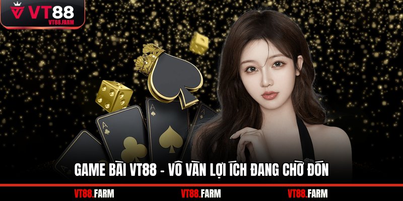 Game bài VT88 - Vô vàn lợi ích đang chờ đón