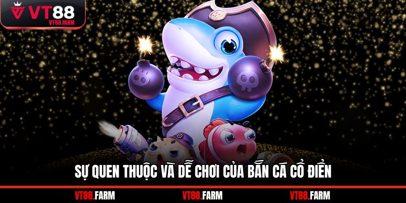 Sự quen thuộc và dễ chơi của bắn cá cổ điển